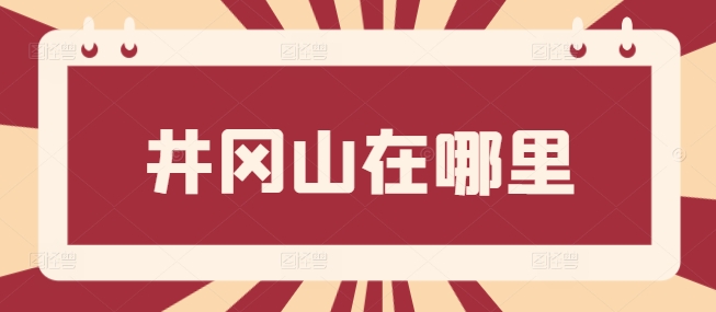 井冈山在哪里