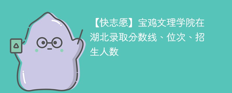 【快志愿】宝鸡文理学院在湖北录取分数线、位次、招生人数