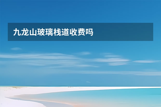 九龙山玻璃栈道收费吗