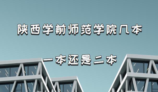 陕西学前师范学院几本?一本还是二本(附陕西省本科院校一览表)