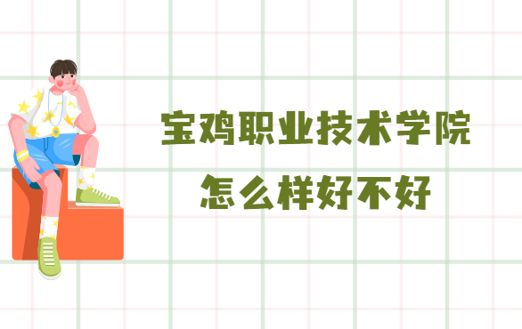 宝鸡职业技术学院怎么样好不好(什么档次、王牌专业、校友评价)