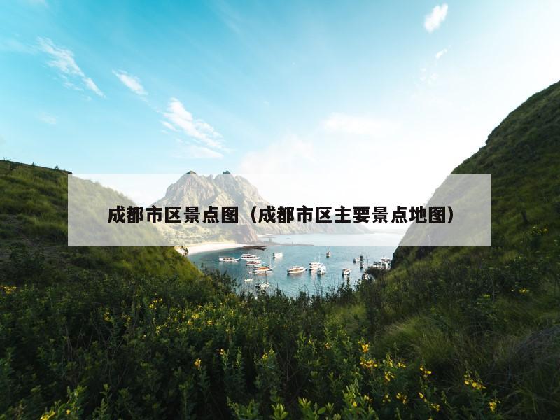 成都市区景点图（成都市区主要景点地图）