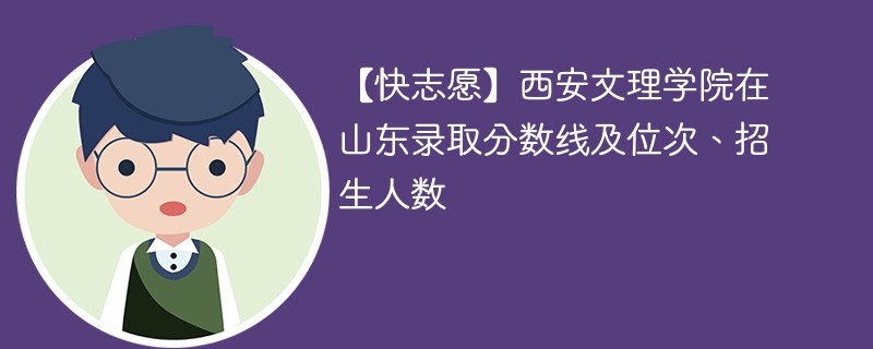 【快志愿】西安文理学院在山东录取分数线及位次、招生人数