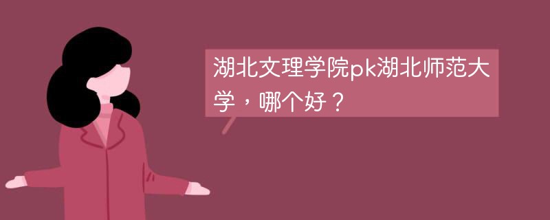 湖北文理学院pk湖北师范大学，哪个好？