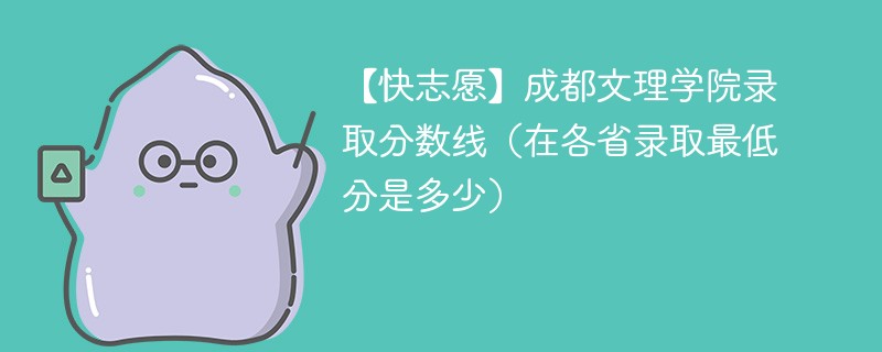 【快志愿】成都文理学院录取分数线（在各省录取最低分是多少）